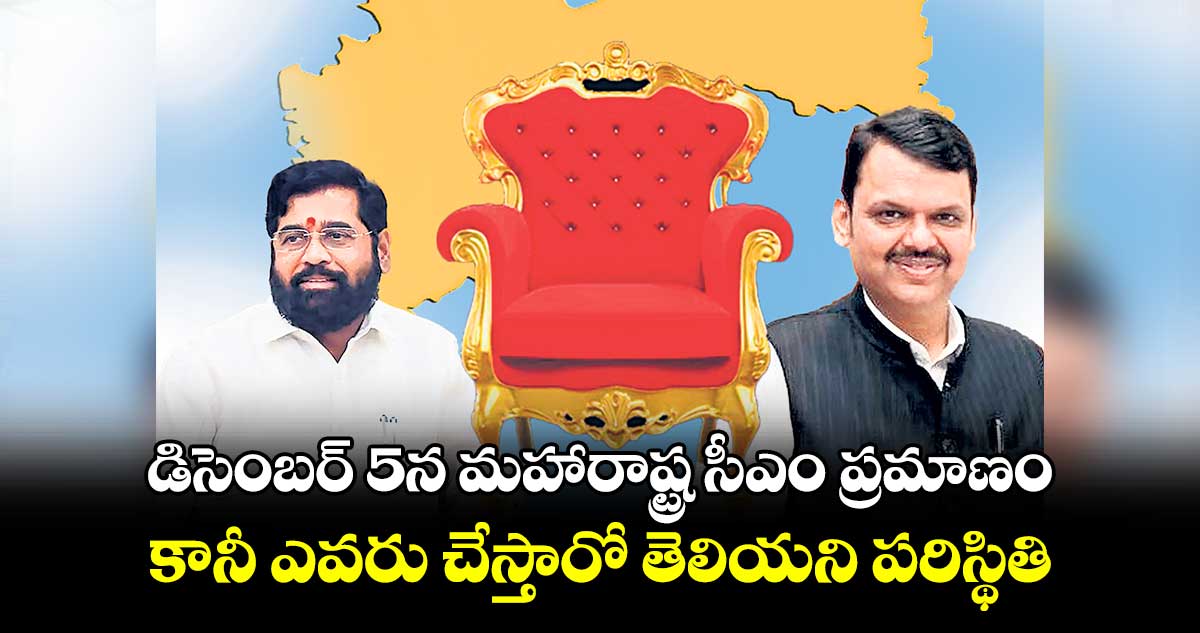 డిసెంబర్ 5న మహారాష్ట్ర సీఎం ప్రమాణం.. కానీ ఎవరు చేస్తారో తెలియని పరిస్థితి