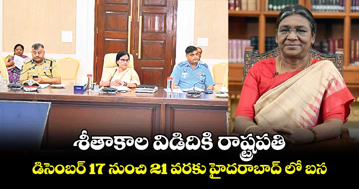 శీతాకాల విడిదికి రాష్ట్రపతి.. డిసెంబర్ 17 నుంచి 21 వరకు హైదరాబాద్ లో బస