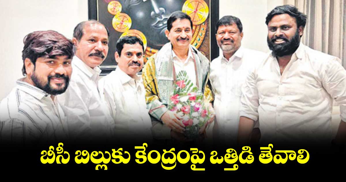 బీసీ బిల్లుకు కేంద్రంపై ఒత్తిడి తేవాలి: బీసీ సంక్షేమ సంఘం జాతీయ కన్వీనర్ గుజ్జ కృష్ణ