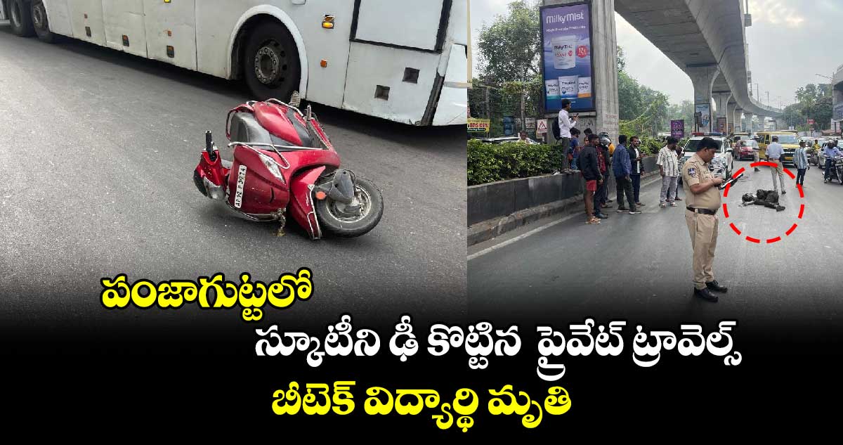 పంజాగుట్టలో  స్కూటీని ఢీ కొట్టిన  ప్రైవేట్ ట్రావెల్స్.. బీటెక్ విద్యార్థి మృతి