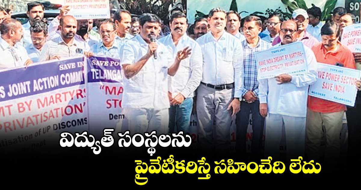 విద్యుత్ ​సంస్థలను ప్రైవేటీకరిస్తే సహించేది లేదు