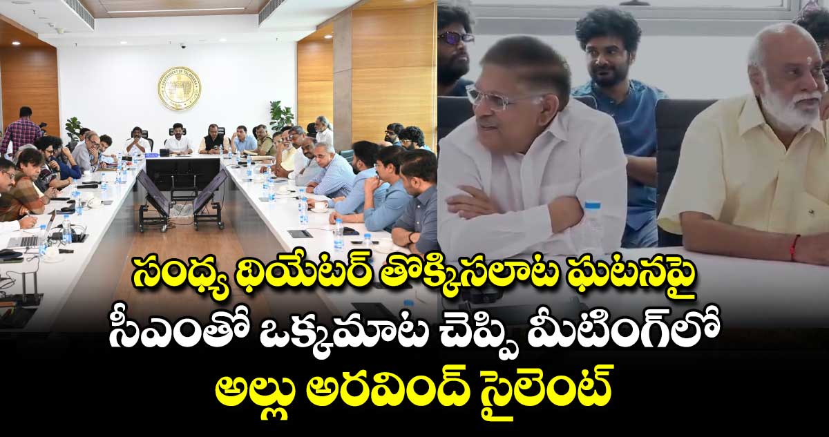 సంధ్య థియేటర్ తొక్కిసలాట ఘటనపై సీఎంతో ఒక్కమాట చెప్పి మీటింగ్⁬లో అల్లు అరవింద్ సై‌‌లెంట్