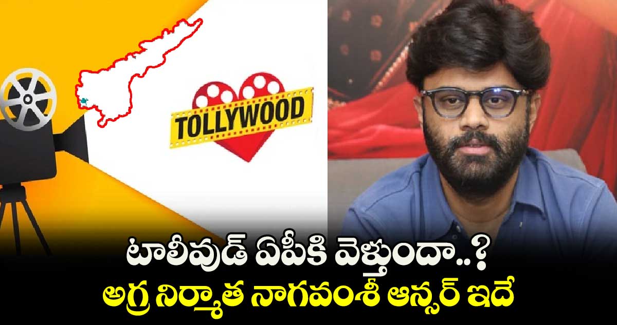 టాలీవుడ్ ఏపీకి వెళ్తుందా..? అగ్ర నిర్మాత నాగవంశీ ఆన్సర్ ఇదే 