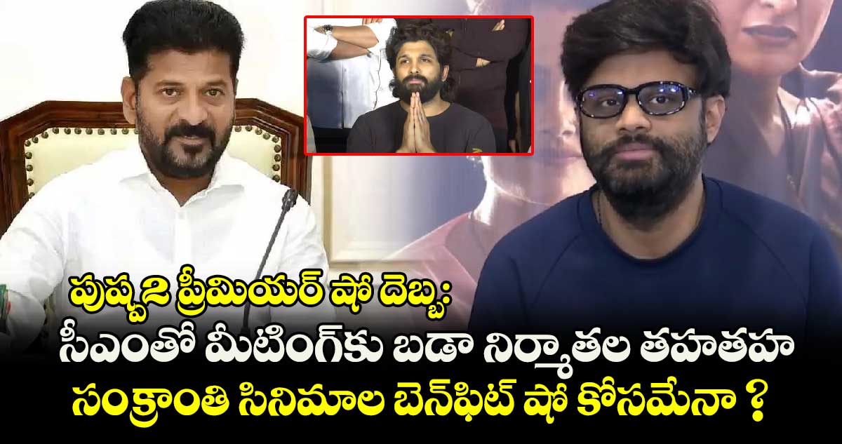 పుష్ప2 ప్రీమియర్ షో దెబ్బ: సీఎంతో మీటింగ్⁬కు బడా నిర్మాతల తహతహ.. సంక్రాంతి సినిమాల బెన్⁬ఫిట్ షో కోసమేనా ?