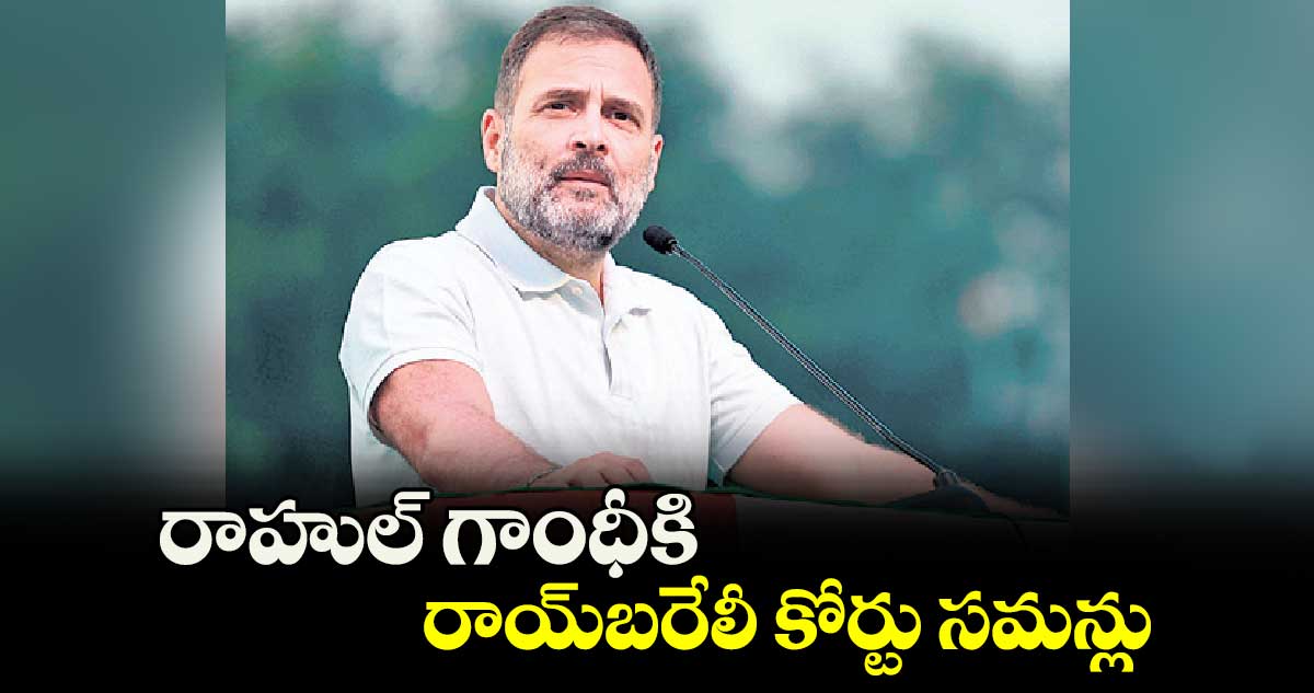  రాహుల్ గాంధీకి రాయ్‎బరేలీ కోర్టు సమన్లు