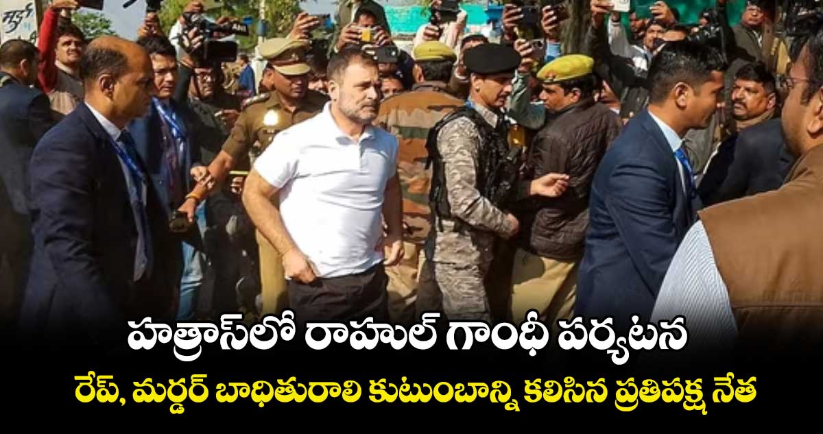 హత్రాస్​లో రాహుల్ గాంధీ పర్యటన.. రేప్, మర్డర్ బాధితురాలి కుటుంబాన్ని కలిసిన ప్రతిపక్ష నేత