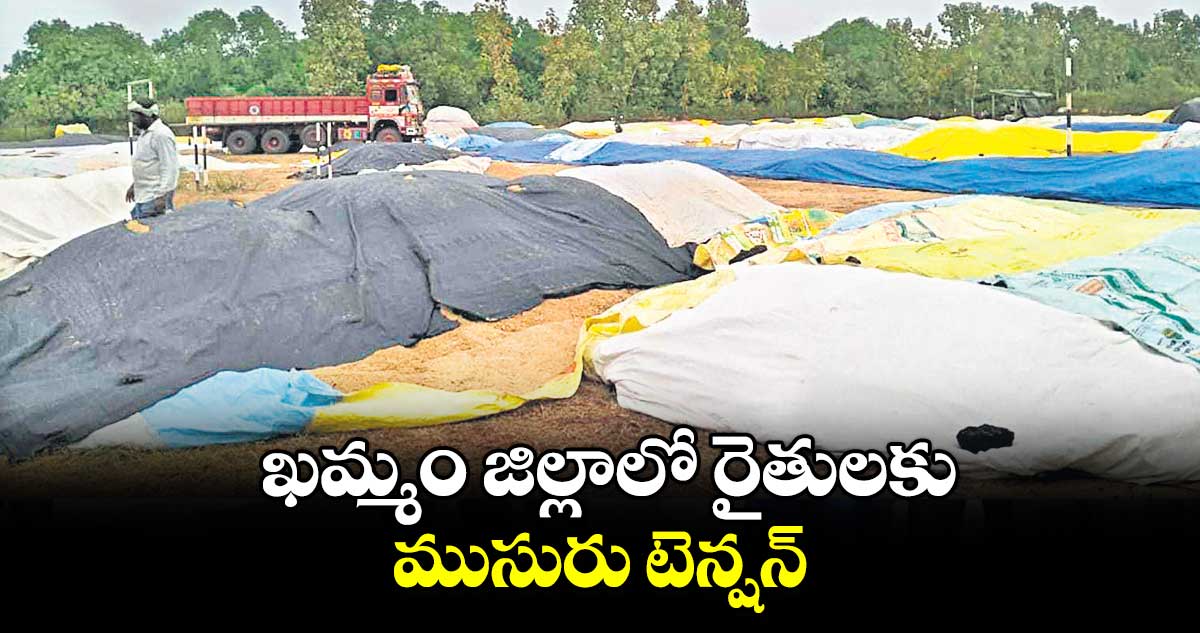 ఖమ్మం జిల్లాలో రైతులకు ముసురు టెన్షన్​