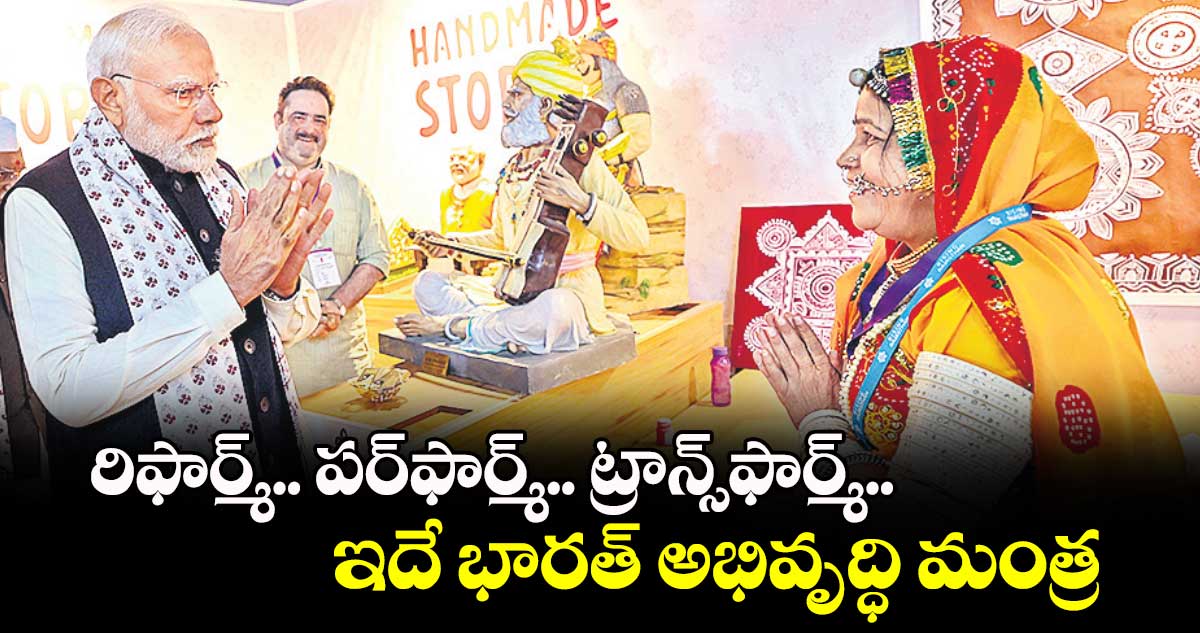 రిఫార్మ్​.. పర్​ఫార్మ్​.. ట్రాన్స్​ఫార్మ్​..ఇదే భారత్​ అభివృద్ధి మంత్ర