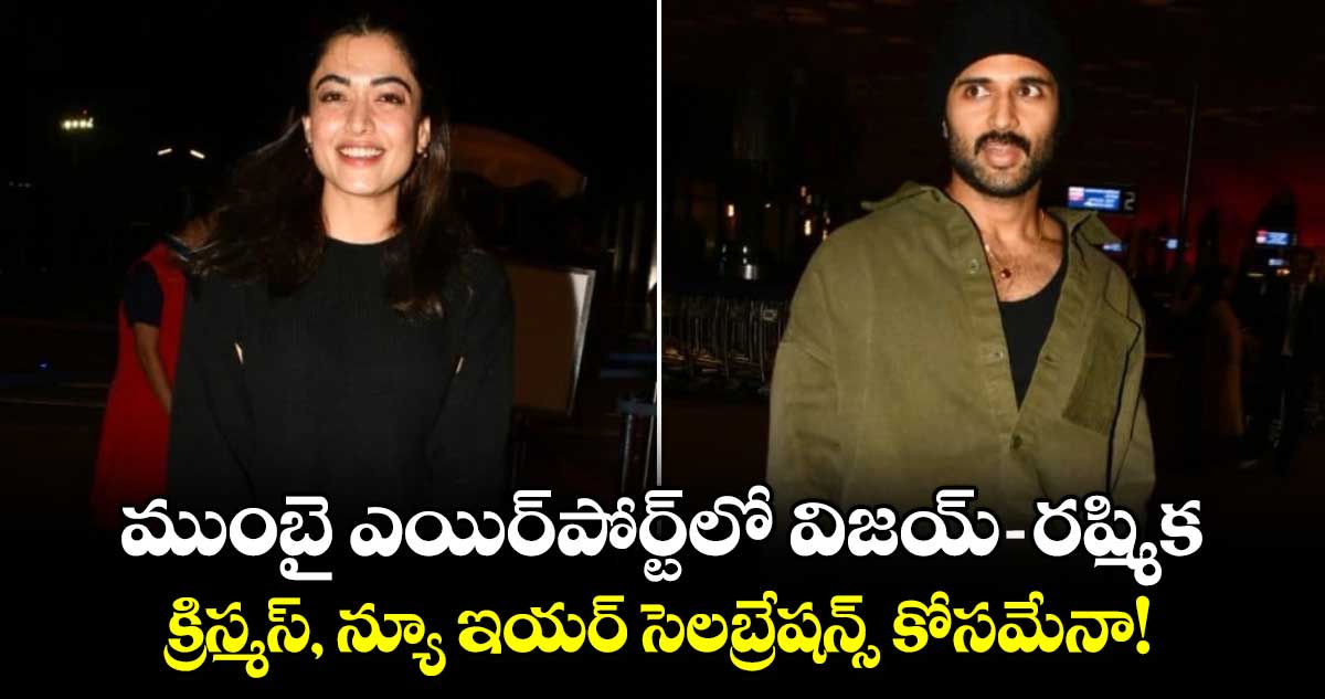 Vijay-Rashmika: ముంబై ఎయిర్‌పోర్ట్‌లో విజయ్-రష్మిక.. క్రిస్మస్, న్యూ ఇయర్ సెలబ్రేషన్స్ కోసమేనా!