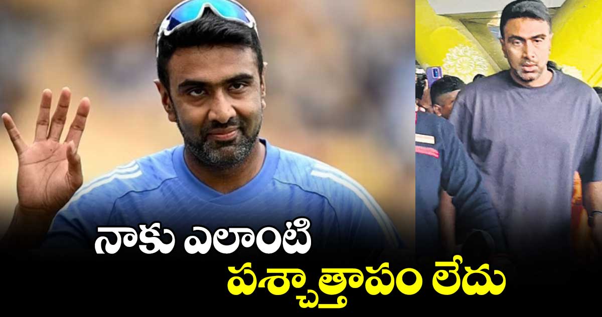 నాకు ఎలాంటి పశ్చాత్తాపం లేదు : అశ్విన్‌‌‌‌