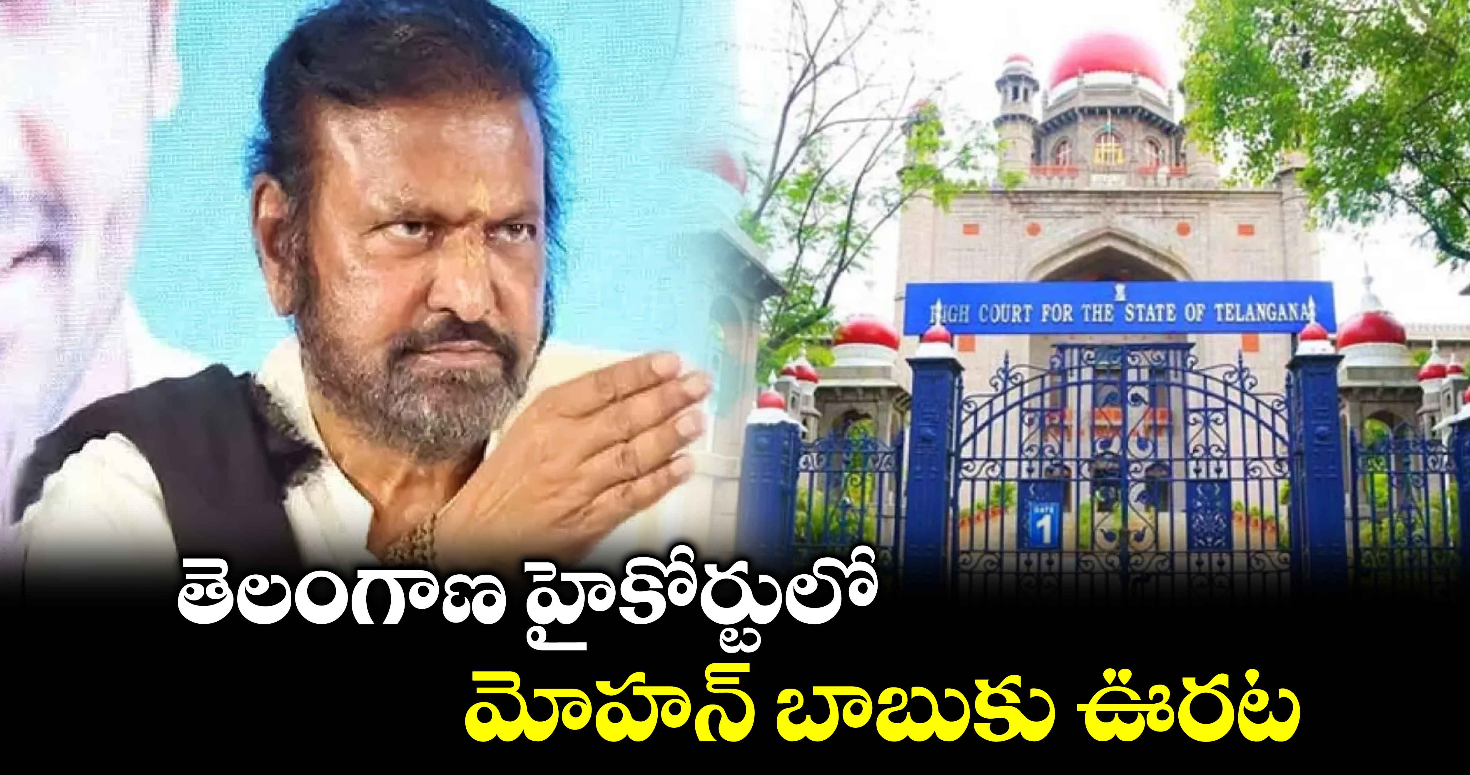 మంచు ఫ్యామిలీ ఫైట్: తెలంగాణ హైకోర్టులో మోహన్ బాబుకు ఊరట