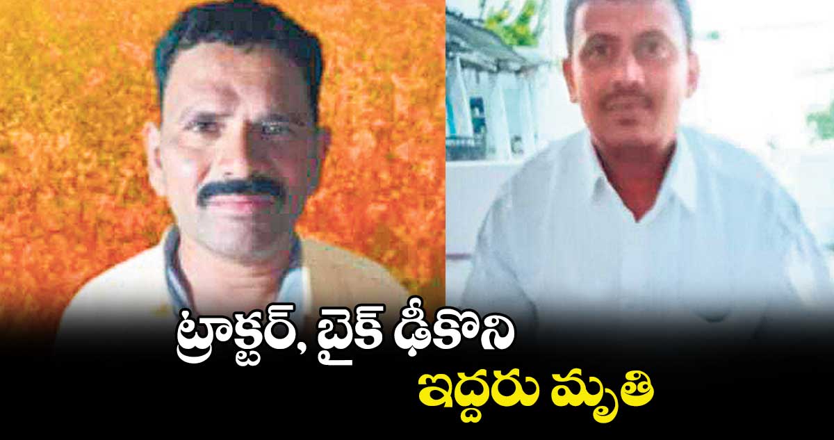 ట్రాక్టర్‌‌‌‌, బైక్‌‌‌‌ ఢీకొని ఇద్దరు మృతి