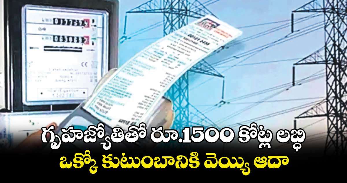 గృహజ్యోతితో రూ.1500 కోట్ల లబ్ధి..ఒక్కో కుటుంబానికి వెయ్యి ఆదా