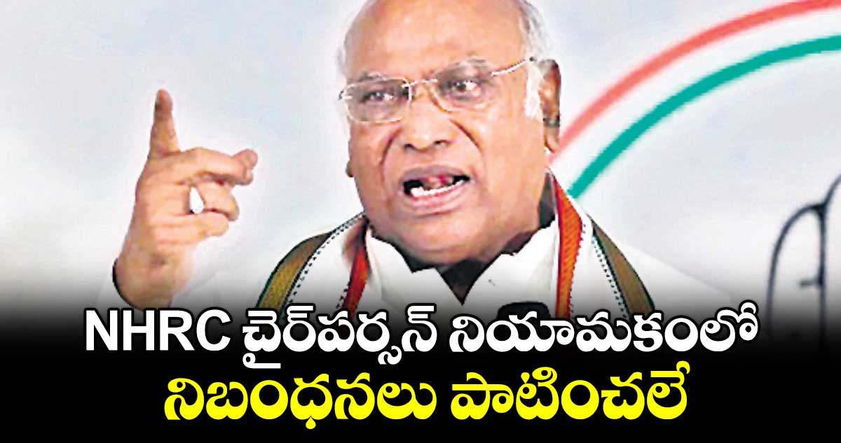 NHRC చైర్​పర్సన్ నియామకంలో నిబంధనలు పాటించలే: ఖర్గే