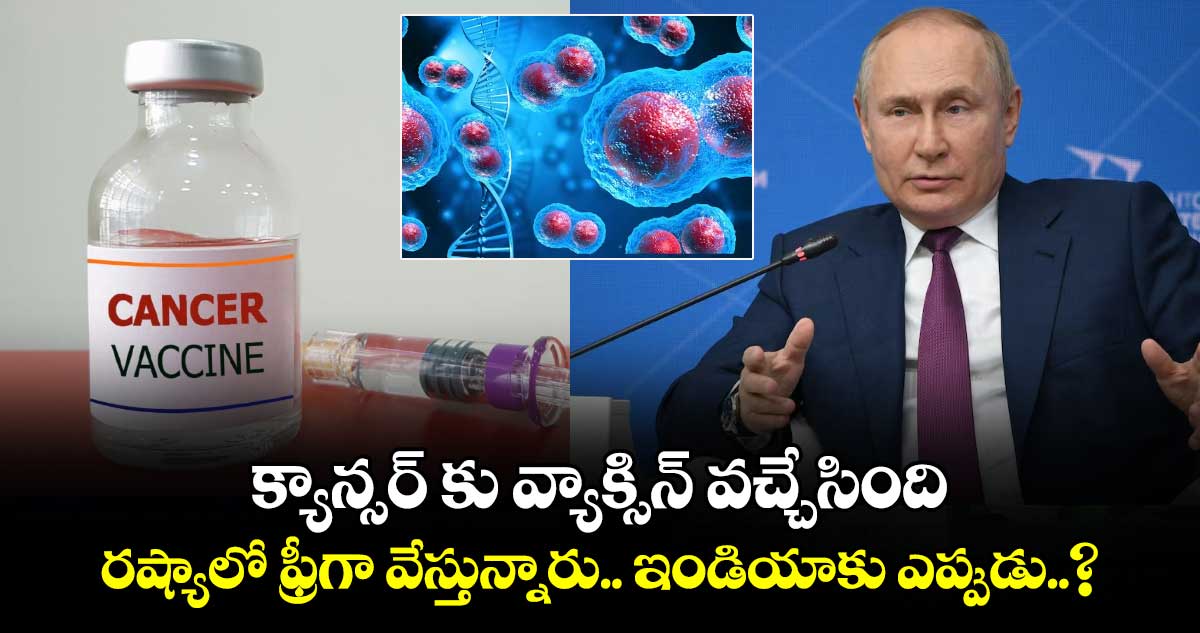 Good News : క్యాన్సర్ కు వ్యాక్సిన్ వచ్చేసింది.. రష్యాలో ఫ్రీగా వేస్తున్నారు.. ఇండియాకు ఎప్పుడు..?