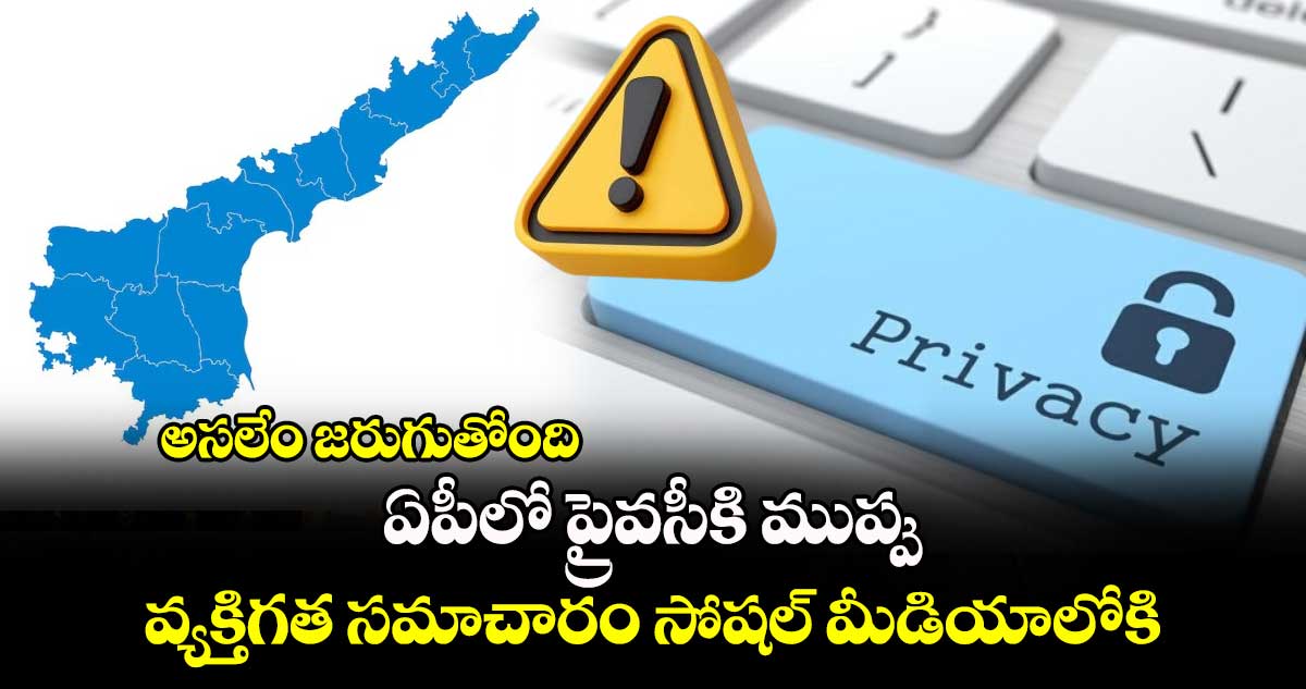 అసలేం జరుగుతోంది: ఏపీలో ప్రైవసీకి ముప్పు... వ్యక్తిగత సమాచారం సోషల్ మీడియాలోకి..