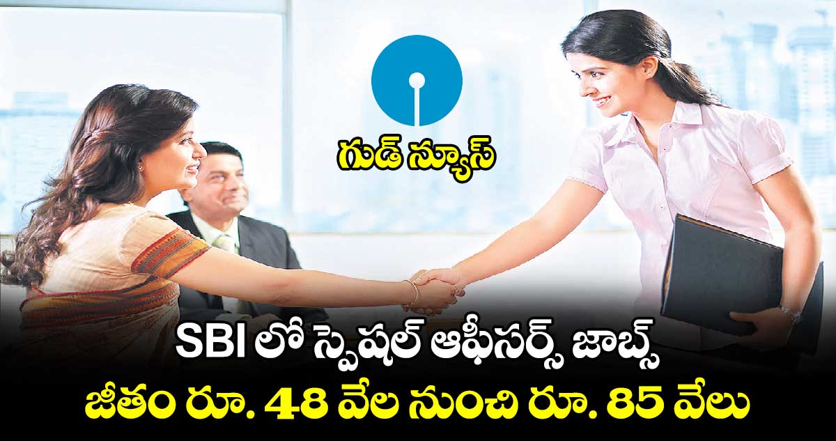 గుడ్ న్యూస్ : SBI లో స్పెషల్​ ఆఫీసర్స్​ జాబ్స్.. జీతం రూ. 48 వేల నుంచి రూ. 85 వేలు