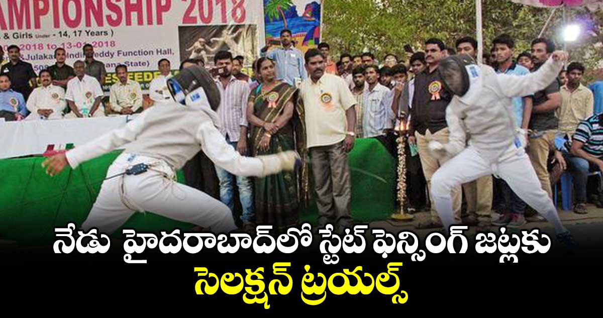 నేడు హైదరాబాద్‌‌లో స్టేట్ ఫెన్సింగ్ జట్లకు సెలక్షన్ ట్రయల్స్‌‌‌‌