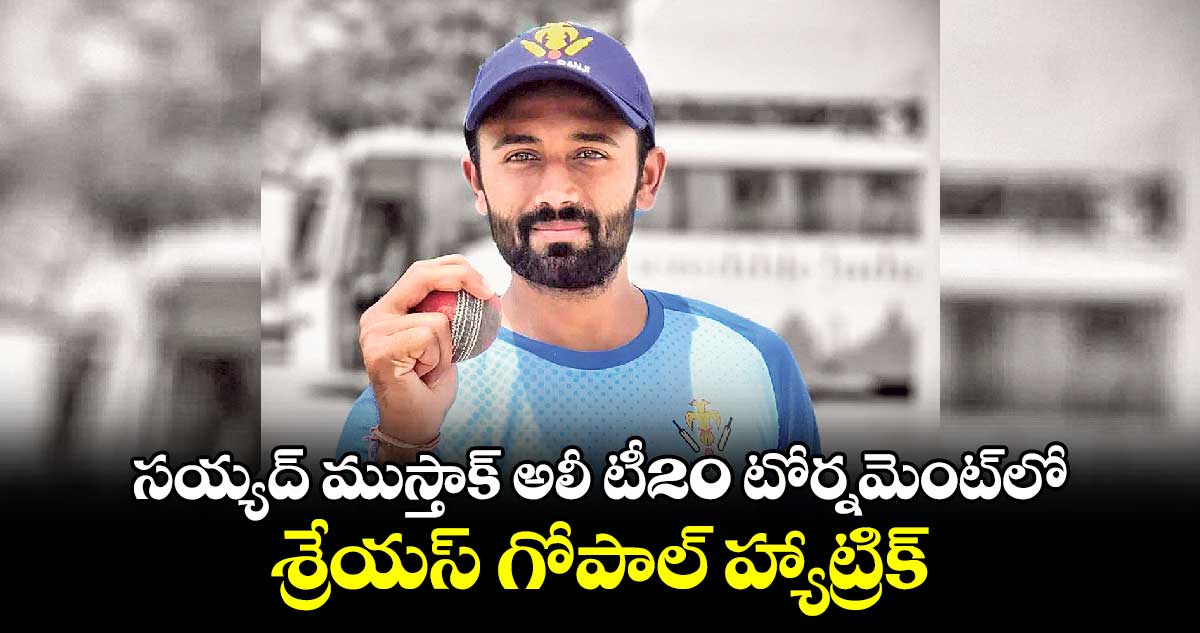 సయ్యద్ ముస్తాక్ అలీ టీ20 టోర్నమెంట్‌‌‌‌‌‌‌‌లో శ్రేయస్ గోపాల్ హ్యాట్రిక్