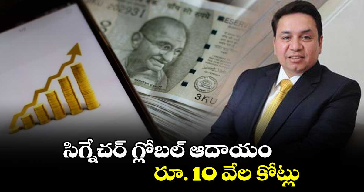 సిగ్నేచర్ గ్లోబల్ ఆదాయం రూ. 10 వేల కోట్లు