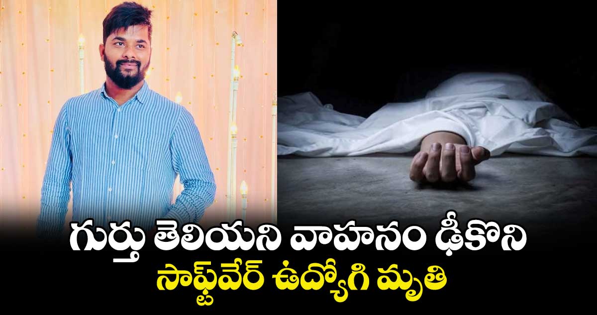 గుర్తు తెలియని వాహనం ఢీకొని సాఫ్ట్⁭వేర్ ఉద్యోగి మృతి..