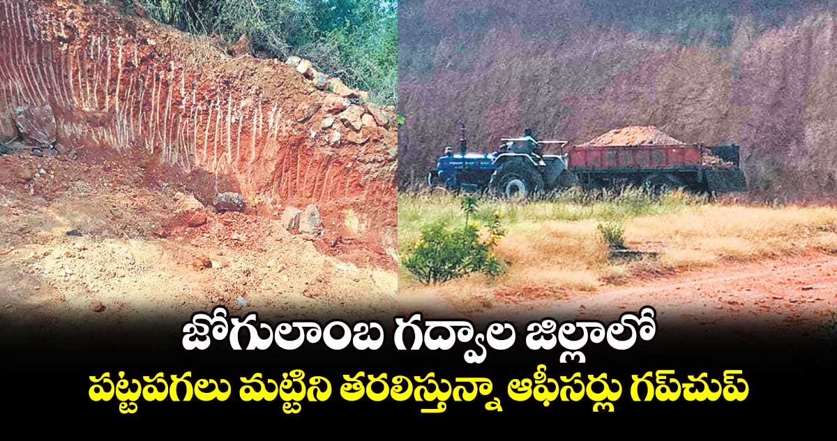 జోగులాంబ గద్వాల జిల్లాలో పట్టపగలు మట్టిని తరలిస్తున్నా ఆఫీసర్లు గప్చుప్