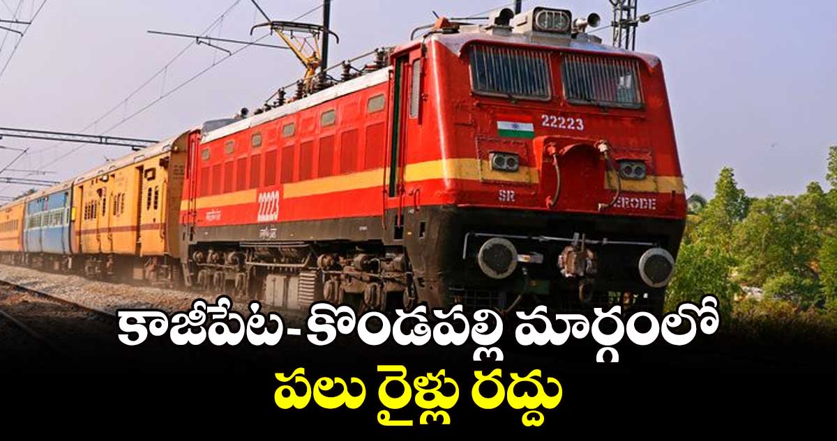 కాజీపేట- కొండపల్లి మార్గంలో  పలు రైళ్లు రద్దు