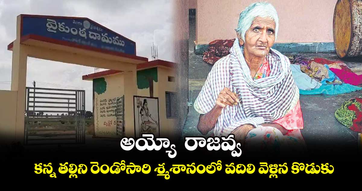 అయ్యో  రాజవ్వ.... కన్న తల్లిని రెండోసారి శ్మశానంలో వదిలి వెళ్లిన కొడుకు 