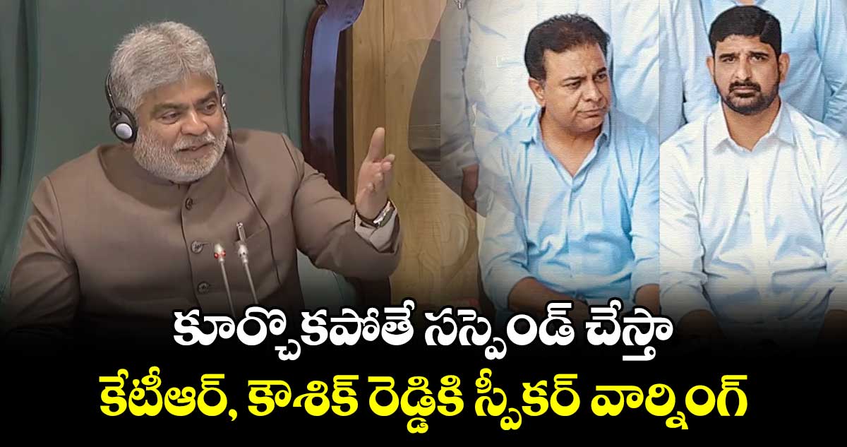 కూర్చొకపోతే సస్పెండ్ చేస్తా.. కేటీఆర్, కౌశిక్ రెడ్డికి స్పీకర్ వార్నింగ్