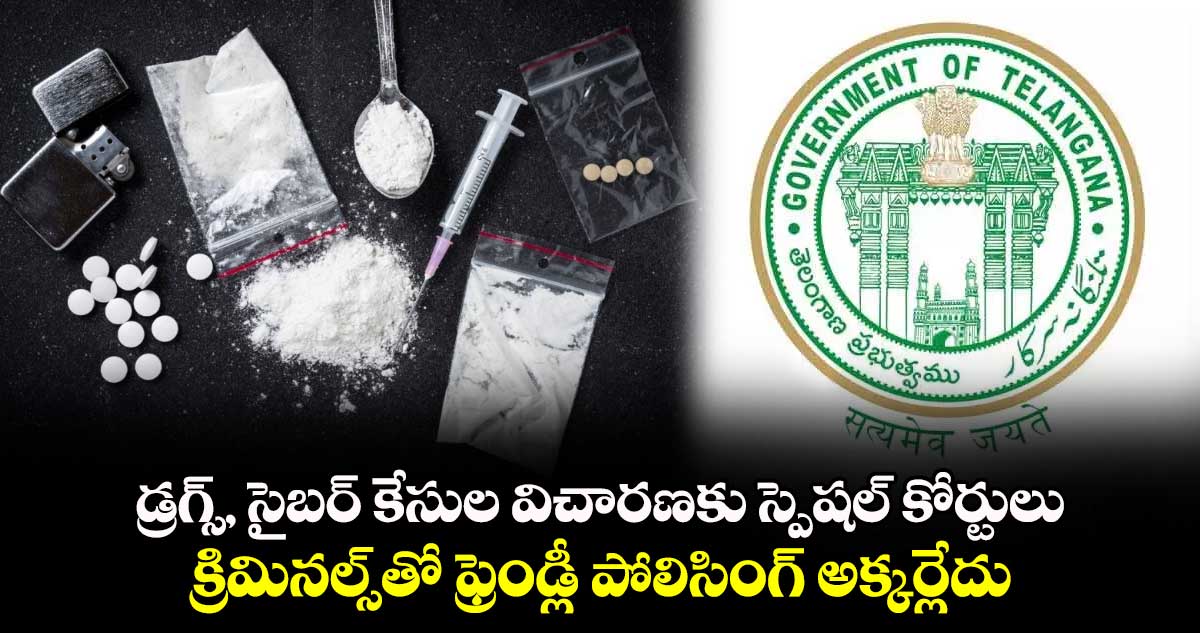 డ్రగ్స్, సైబర్ కేసుల విచారణకు స్పెషల్ కోర్టులు.. క్రిమినల్స్‎తో ఫ్రెండ్లీ పోలిసింగ్ అక్కర్లేదు