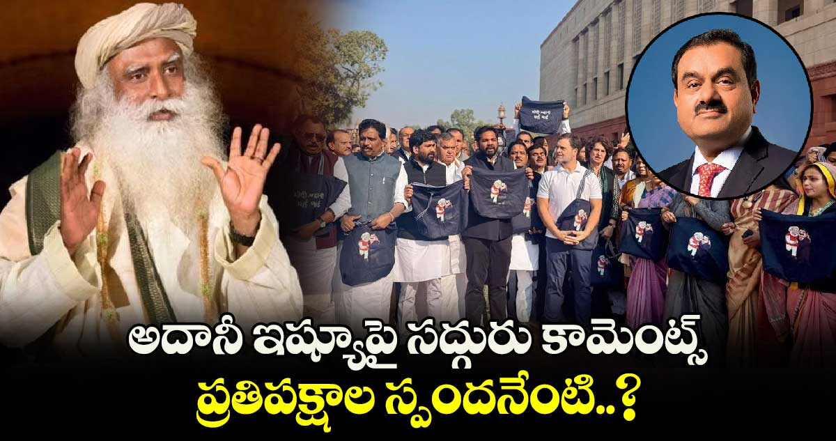 అదానీ ఇష్యూపై సద్గురు కామెంట్స్.. ప్రతిపక్షాల స్పందనేంటి..?