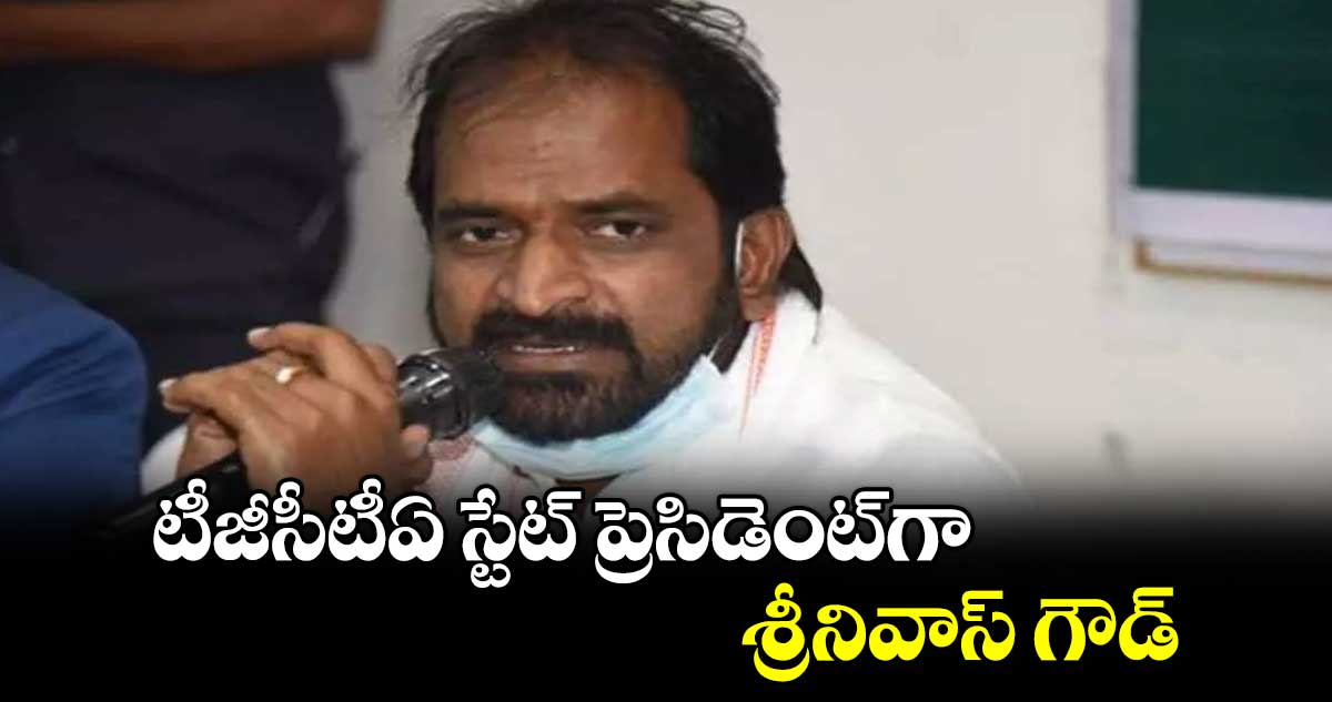 టీజీసీటీఏ స్టేట్ ప్రెసిడెంట్​గా శ్రీనివాస్ గౌడ్