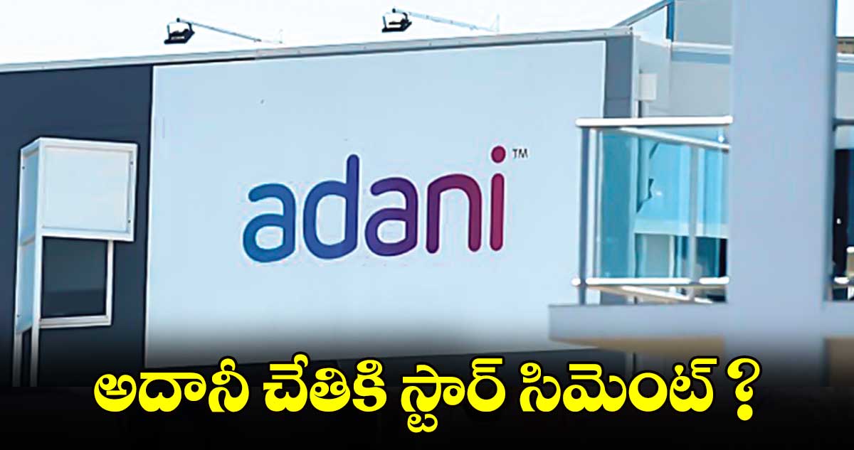 అదానీ చేతికి స్టార్​  సిమెంట్‌‌‌‌‌‌‌‌‌‌‌‌‌‌‌‌ ?