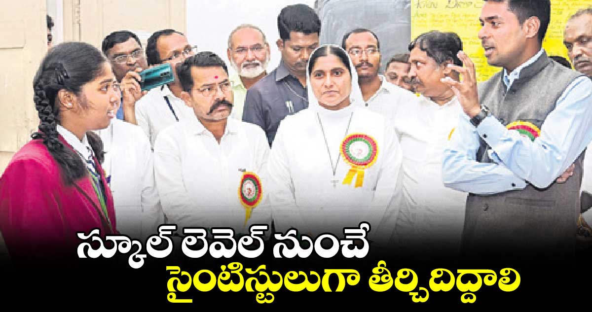 స్కూల్​ లెవెల్ నుంచే సైంటిస్టులుగా తీర్చిదిద్దాలి