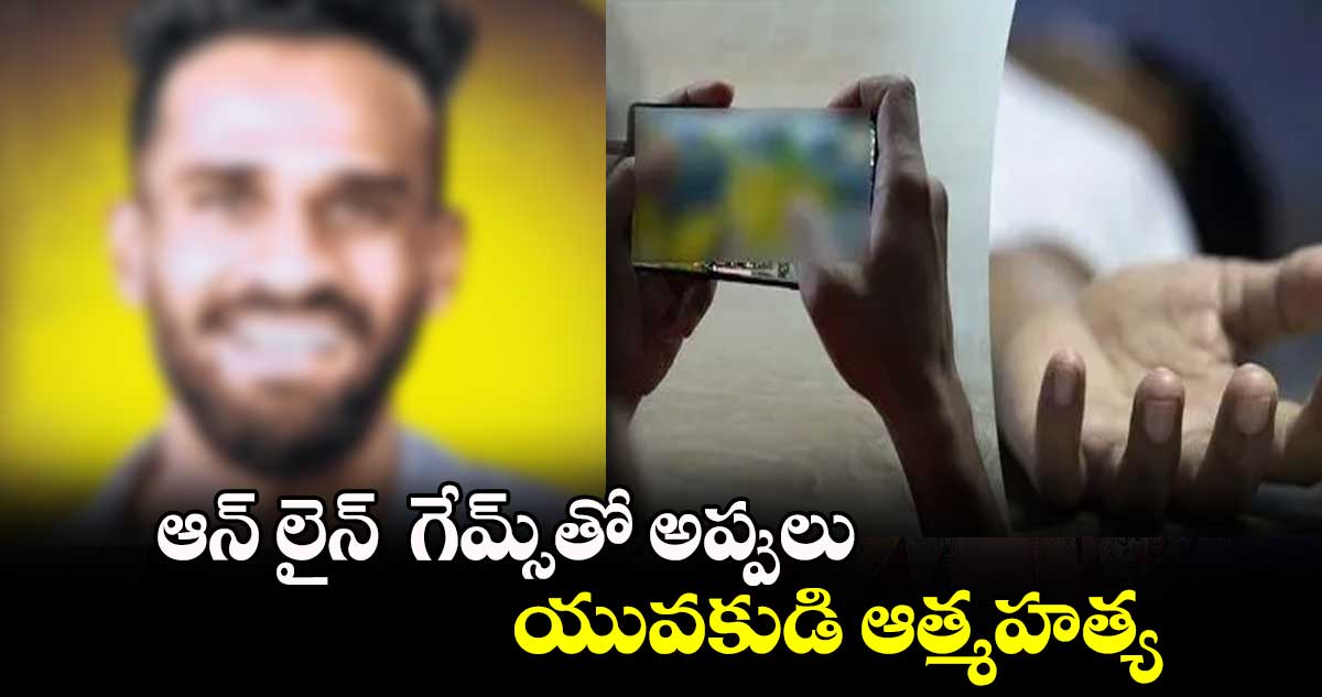 ఆన్ లైన్  గేమ్స్‎తో అప్పులు.. యువకుడి ఆత్మహత్య