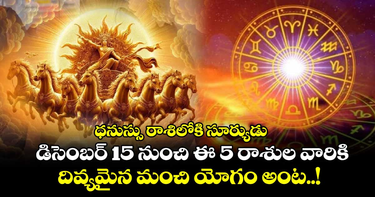 ధనుస్సు రాశిలోకి సూర్యుడు : డిసెంబర్ 15 నుంచి ఈ 5 రాశుల వారికి దివ్యమైన మంచి యోగం అంట..!