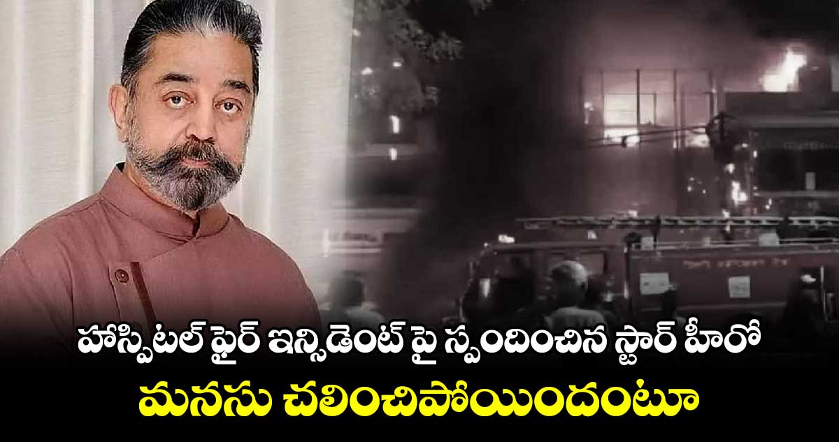 హాస్పిటల్ ఫైర్ ఇన్సిడెంట్ పై స్పందించిన స్టార్ హీరో.. మనసు చలించిపోయిందంటూ