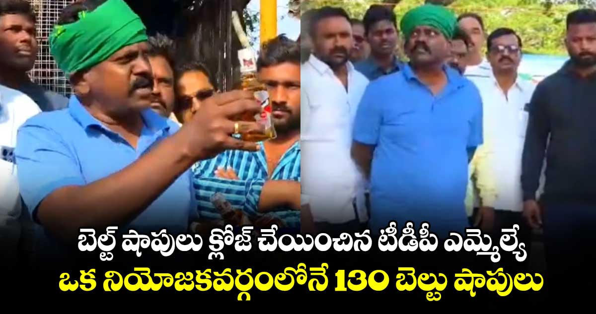 బెల్ట్ షాపులు క్లోజ్ చేయించిన టీడీపీ ఎమ్మెల్యే: ఒక నియోజకవర్గంలోనే 130 బెల్టు షాపులు.. 