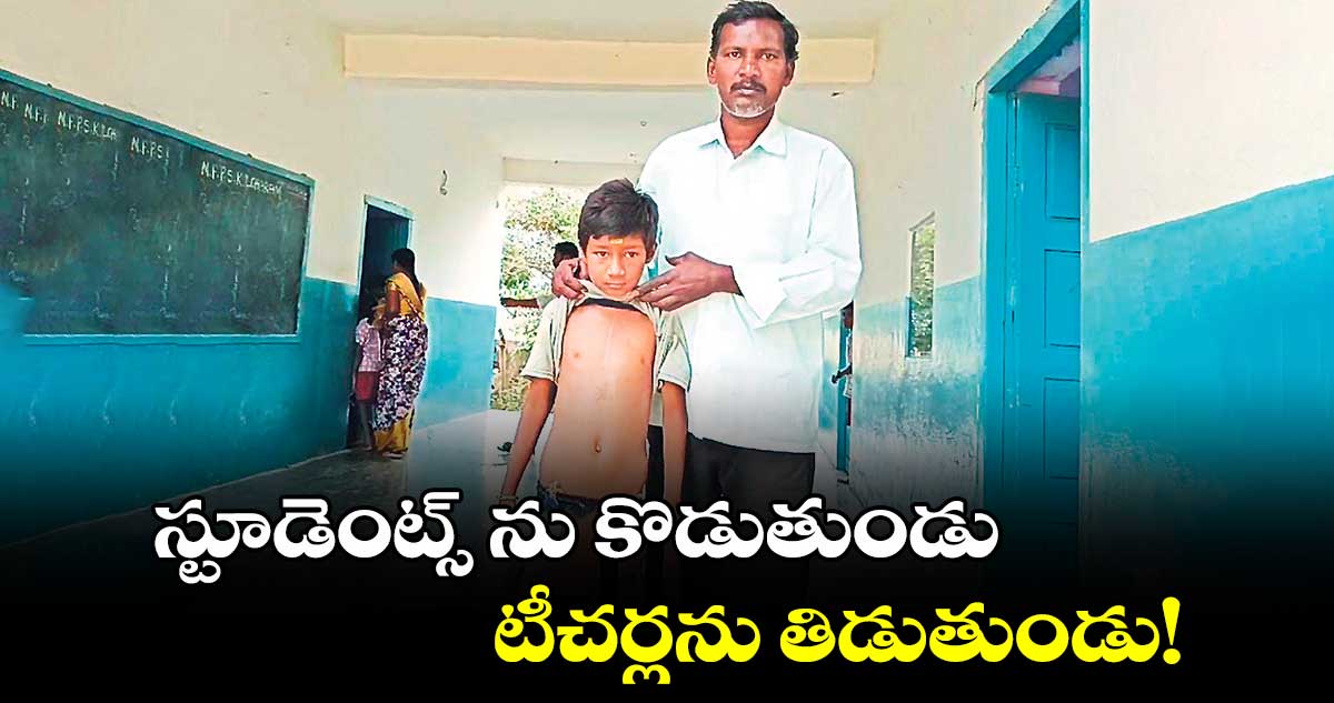 స్టూడెంట్స్ ను కొడుతుండు.. టీచర్లను తిడుతుండు!