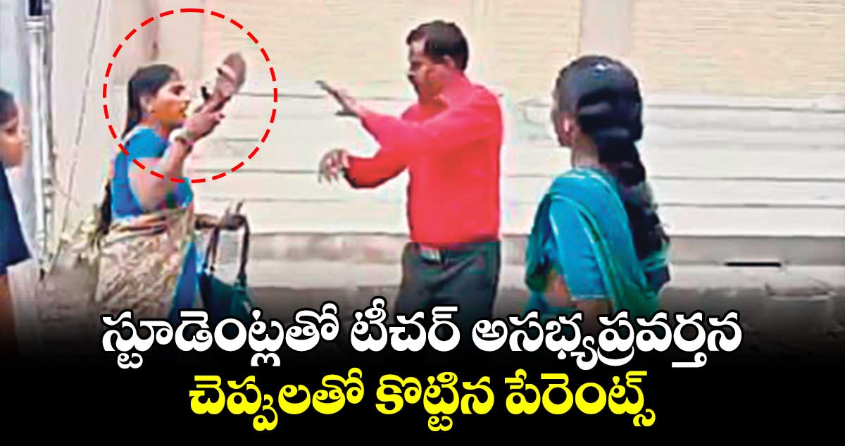 స్టూడెంట్లతో టీచర్‌‌‌‌ అసభ్యప్రవర్తన..చెప్పులతో కొట్టిన పేరెంట్స్‌‌‌‌