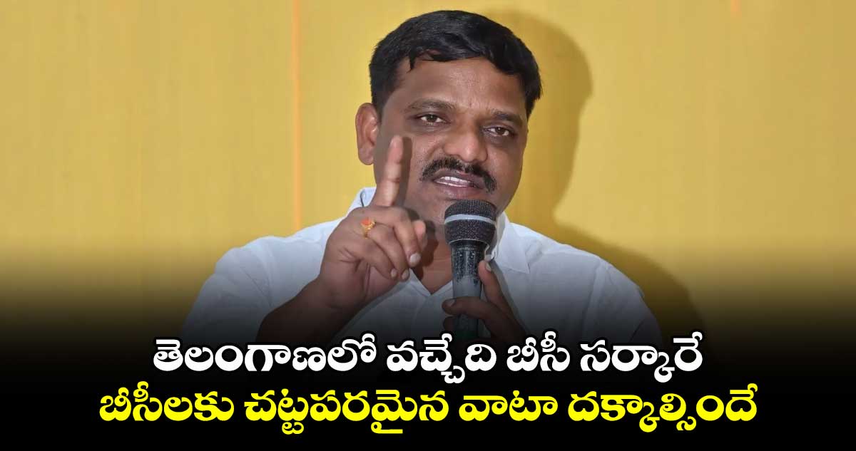 తెలంగాణలో వచ్చేది బీసీ సర్కారే.. బీసీలకు చట్టపరమైన వాటా దక్కాల్సిందే