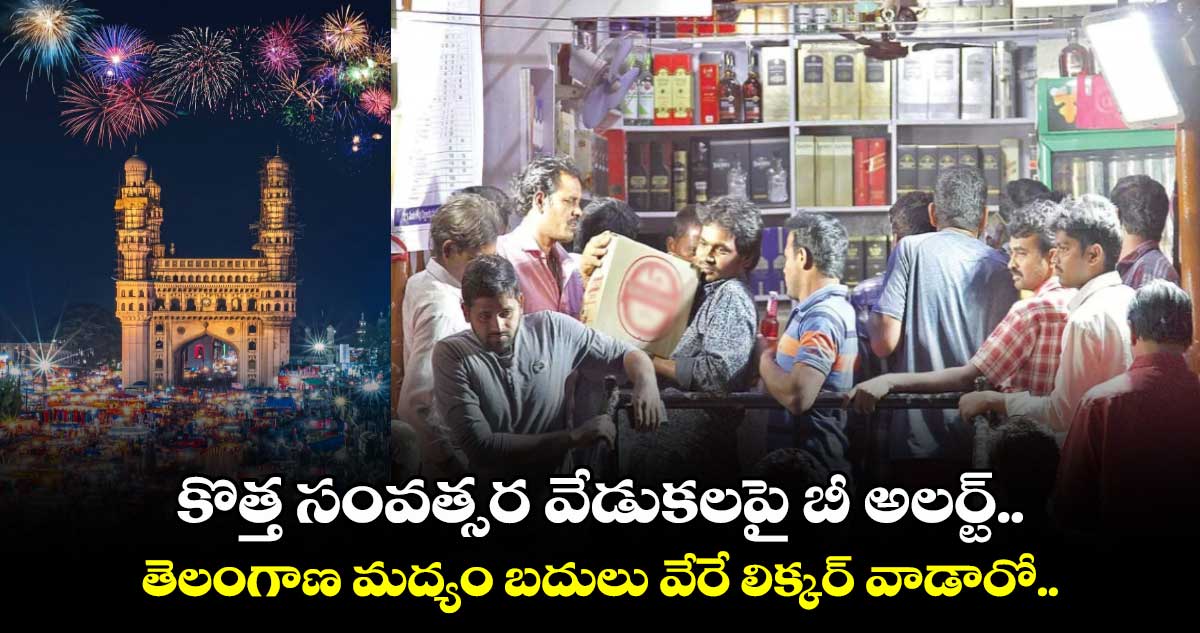 కొత్త సంవత్సర వేడుకలపై బీ అలర్ట్... తెలంగాణ మద్యం బదులు వేరే లిక్కర్ వాడారో..