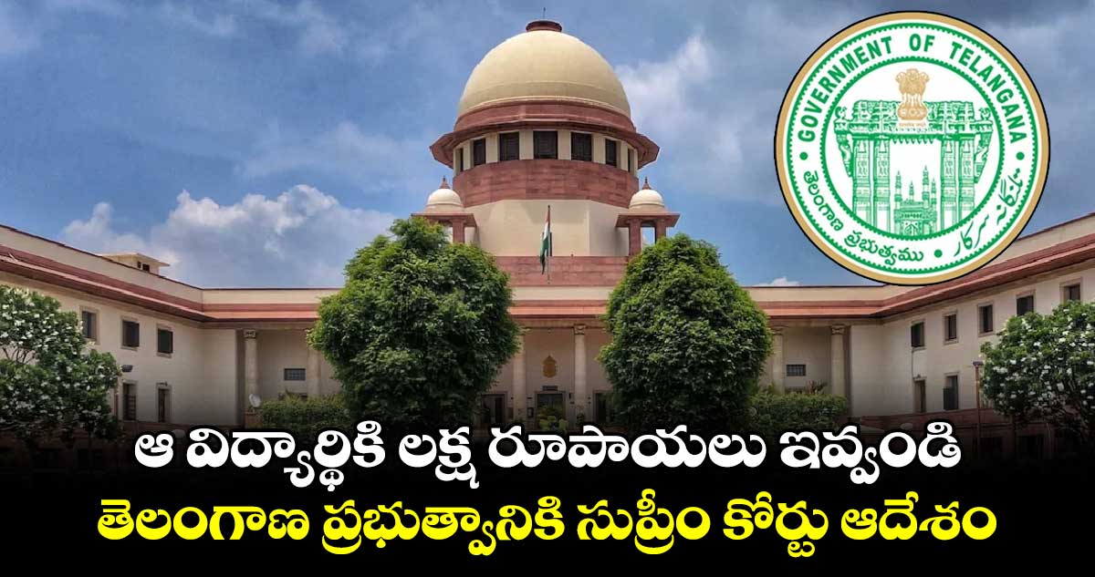 ఆ విద్యార్థికి లక్ష రూపాయలు ఇవ్వండి.. తెలంగాణ ప్రభుత్వానికి సుప్రీం కోర్టు ఆదేశం..
