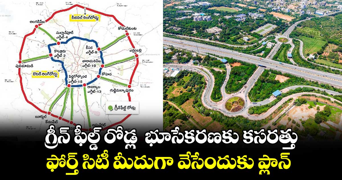 గ్రీన్​ ఫీల్డ్​ రోడ్ల  భూసేకరణకు కసరత్తు.. ఫోర్త్ సిటీ మీదుగా వేసేందుకు ప్లాన్​ 