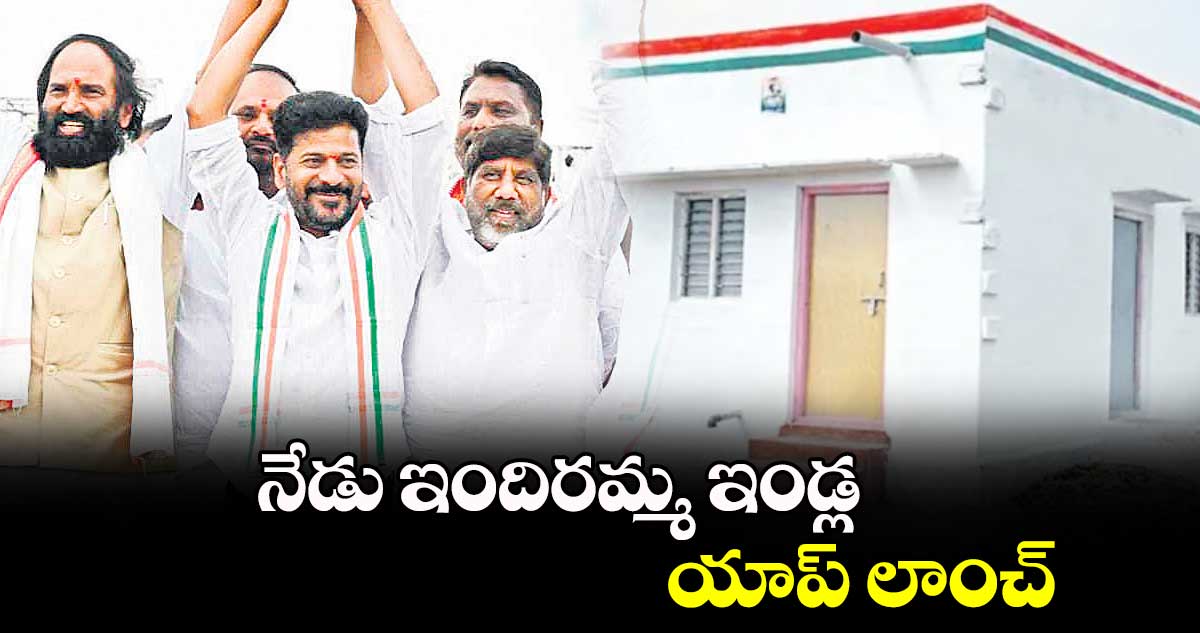 నేడు ఇందిరమ్మ ఇండ్ల యాప్ లాంచ్ : సీఎం రేవంత్ రెడ్డి