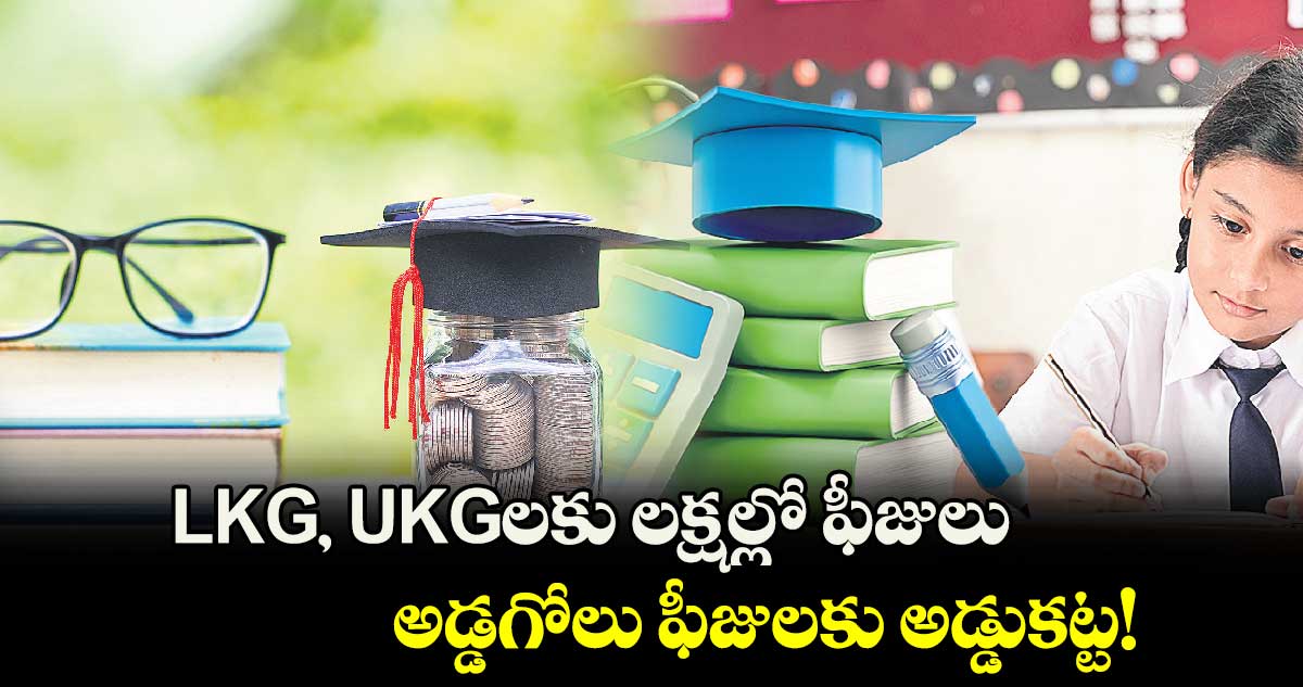 LKG, UKGలకు లక్షల్లో ఫీజులు.. అడ్డగోలు ఫీజులకు అడ్డుకట్ట!