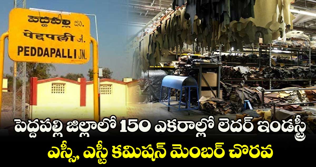 పెద్దపల్లి జిల్లాలో 150 ఎకరాల్లో లెదర్ ఇండస్ట్రీ.. ఎస్సీ, ఎస్టీ కమిషన్ మెంబర్ చొరవ