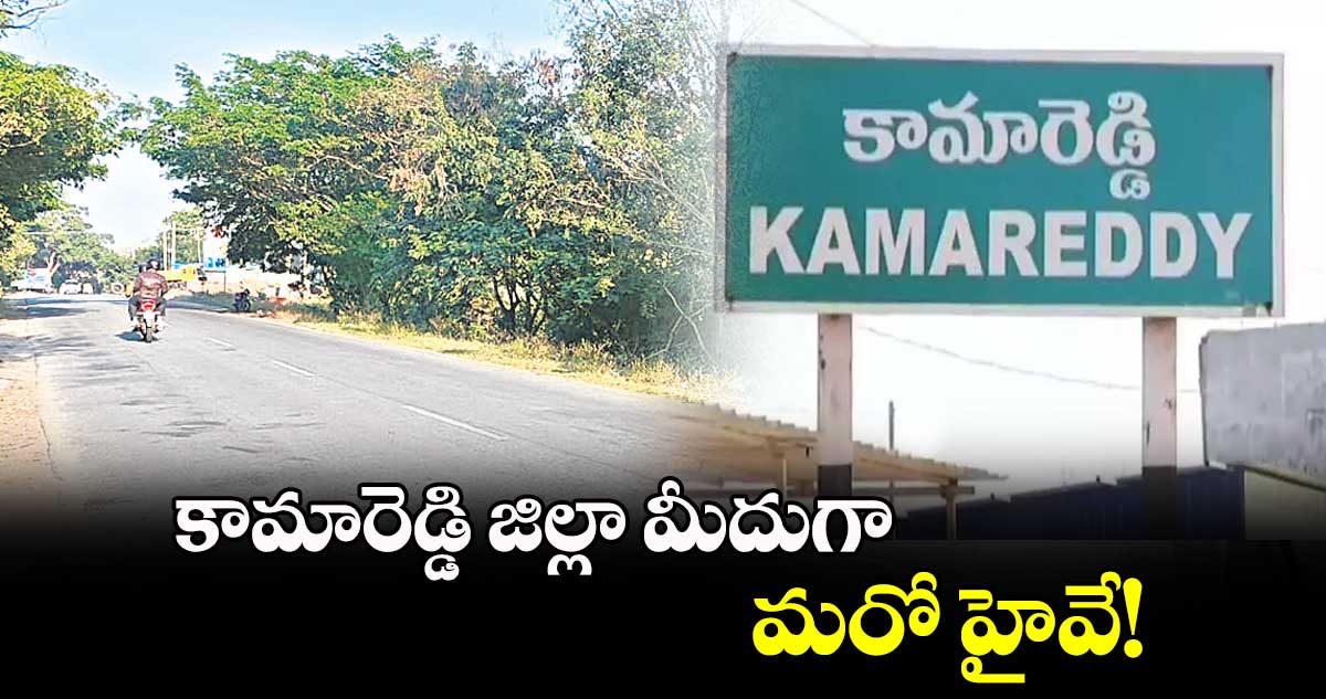 కామారెడ్డి జిల్లా మీదుగా మరో హైవే! ​