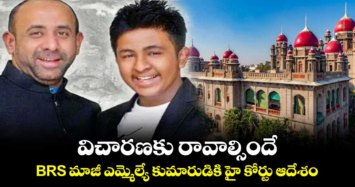 విచారణకు రావాల్సిందే: BRS మాజీ ఎమ్మెల్యే కుమారుడికి హై కోర్టు ఆదేశం