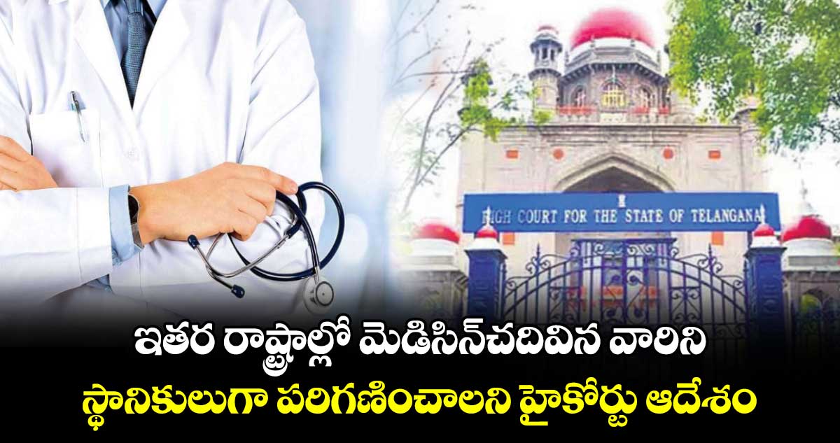 ఇతర రాష్ట్రాల్లో మెడిసిన్చదివిన వారిని స్థానికులుగా పరిగణించాలని హైకోర్టు ఆదేశం
